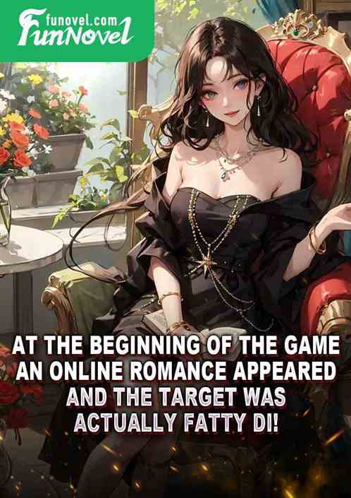 At the beginning of the game, an online romance appeared, and the target was actually Fatty Di!