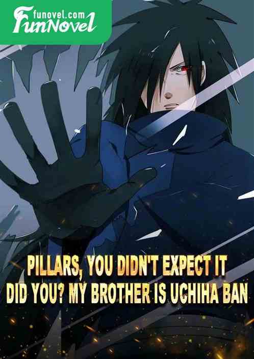 Pillars, you didn't expect it, did you? My brother is Uchiha Ban