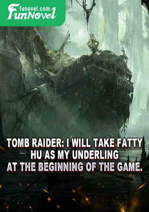 Tomb Raider: I will take Fatty Hu as my underling at the beginning of the game.