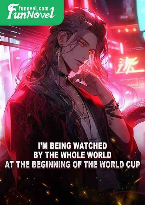 Im being watched by the whole world at the beginning of the World Cup