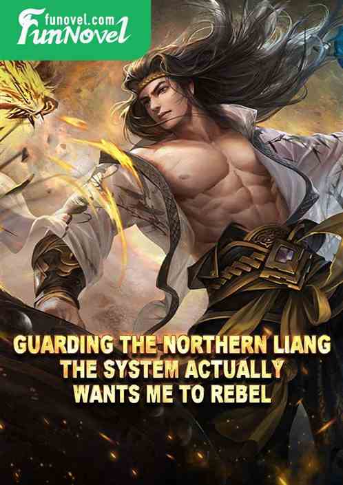 Guarding the Northern Liang, the System actually wants me to rebel