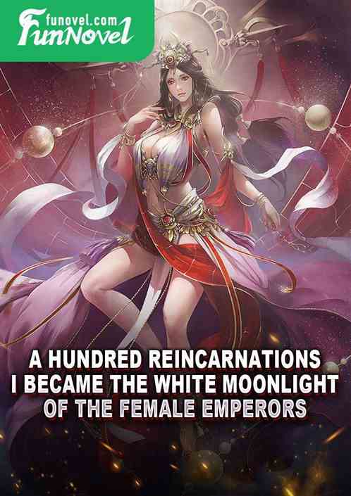 A Hundred Reincarnations: I became the white moonlight of the Female Emperors