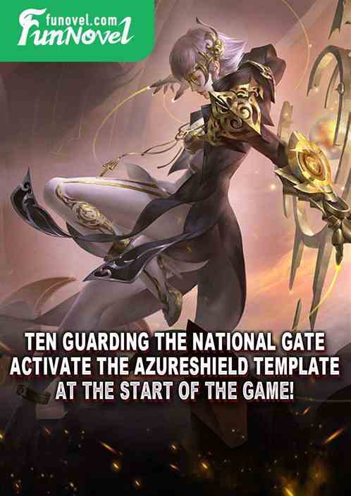 Ten Guarding the National Gate: Activate the Azureshield template at the start of the game!