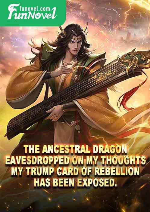 The Ancestral Dragon eavesdropped on my thoughts. My trump card of rebellion has been exposed.