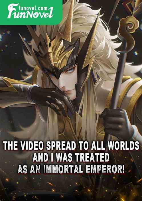 The video spread to all worlds, and I was treated as an Immortal Emperor!