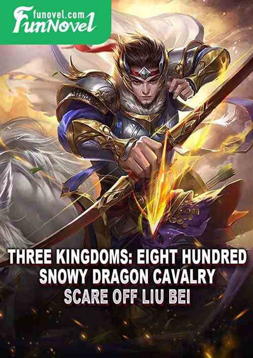 Three Kingdoms: Eight hundred Snowy Dragon Cavalry, scare off Liu Bei!