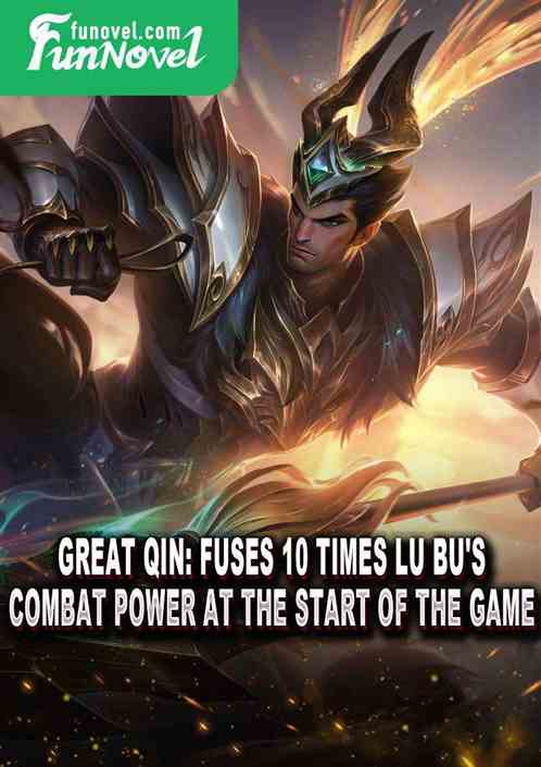 Great Qin: Fuses 10 times Lu Bu's combat power at the start of the game