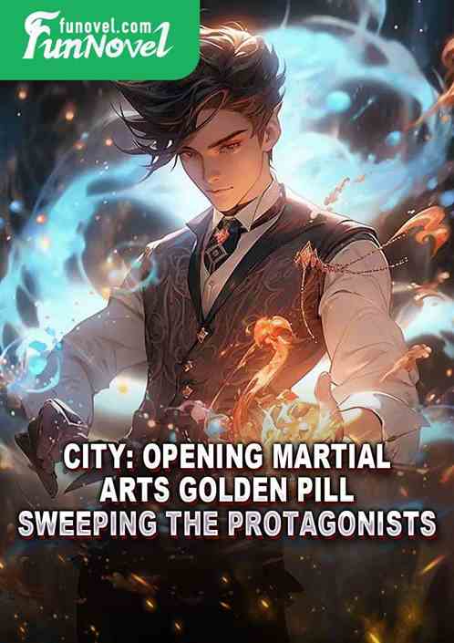 City: Opening Martial Arts Golden Pill, Sweeping the Protagonists