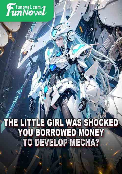 The little girl was shocked! You borrowed money to develop mecha?