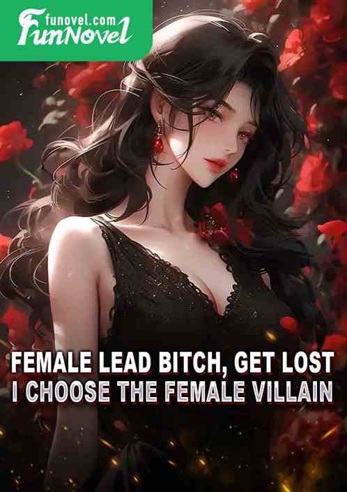 Female lead bitch, get lost! I choose the female villain!