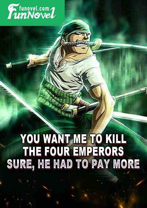 You want me to kill the four emperors? Sure, he had to pay more!