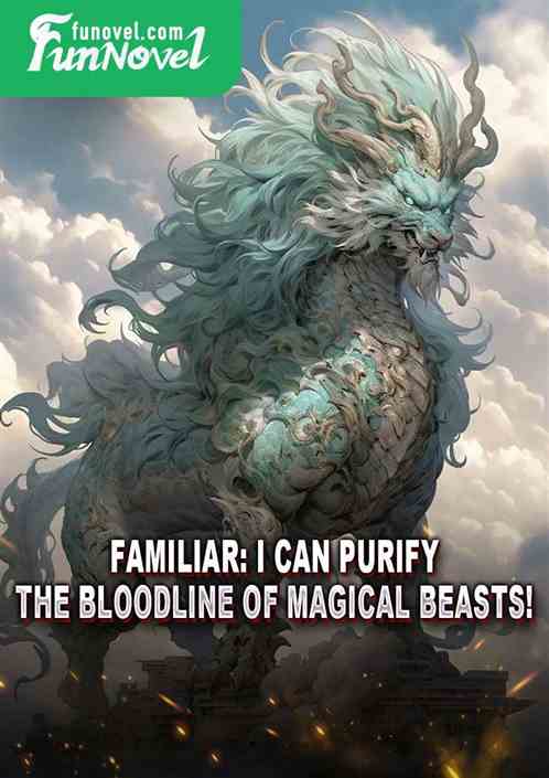 Familiar: I can purify the bloodline of magical beasts!