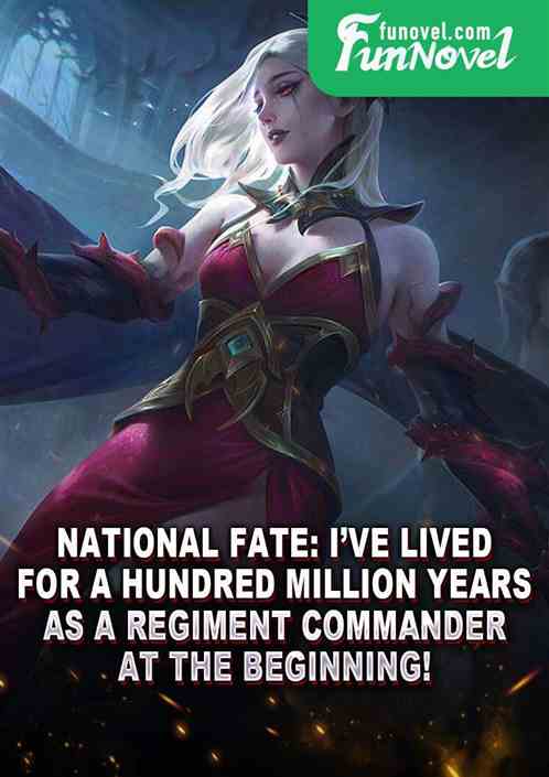 National Fate: Ive lived for a hundred million years as a regiment commander at the beginning!