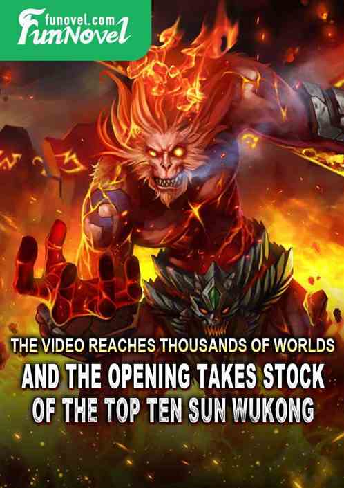 The video reaches thousands of worlds, and the opening takes stock of the top ten Sun Wukong