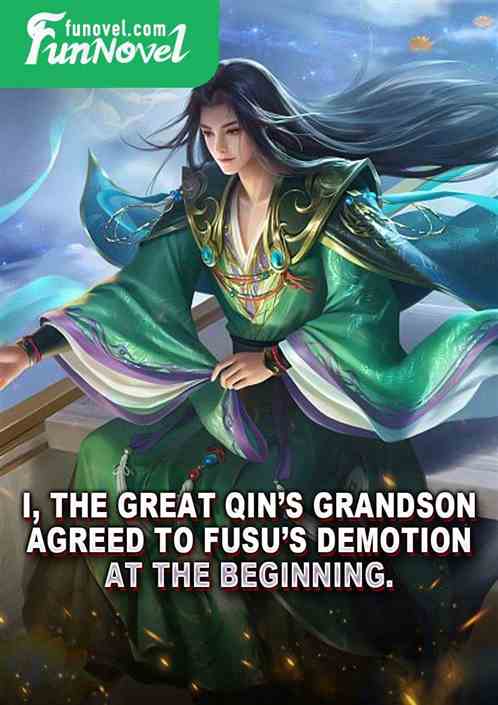 I, the Great Qins grandson, agreed to Fusus demotion at the beginning.