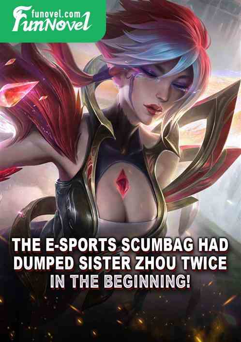 The e-sports scumbag had dumped Sister Zhou twice in the beginning!