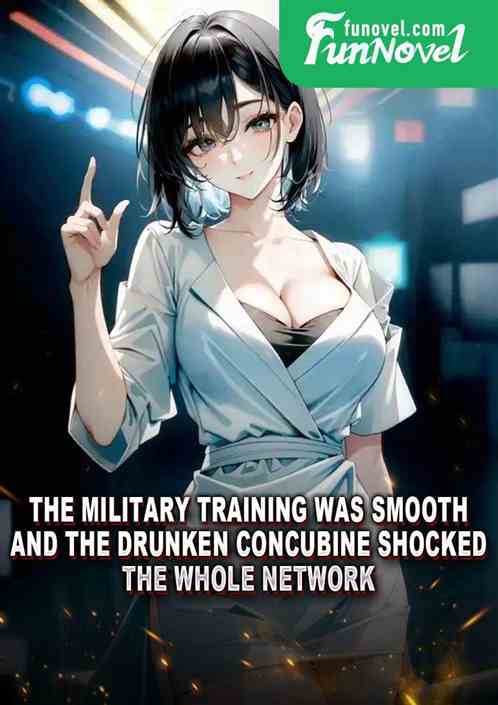 The military training was smooth, and the drunken concubine shocked the whole network.