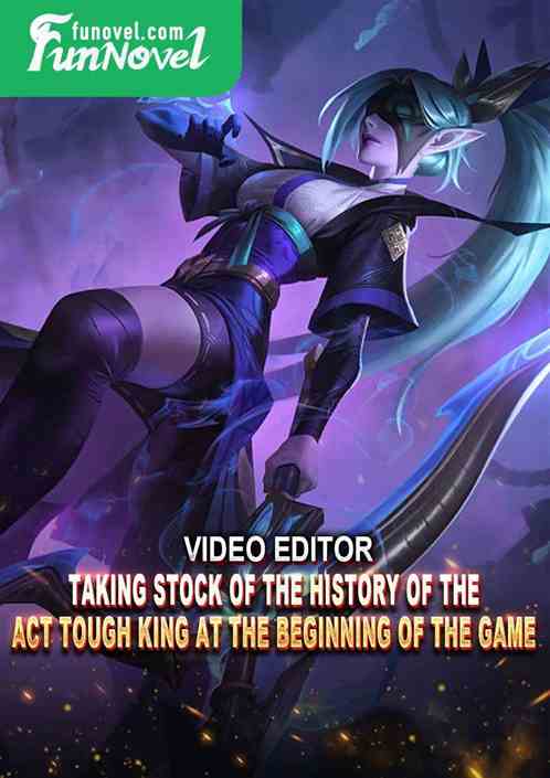 Video Editor: Taking stock of the history of the Act Tough King at the beginning of the game!