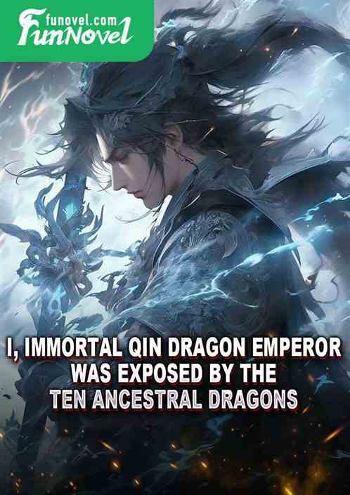 I, Immortal Qin Dragon Emperor, was exposed by the Ten Ancestral Dragons