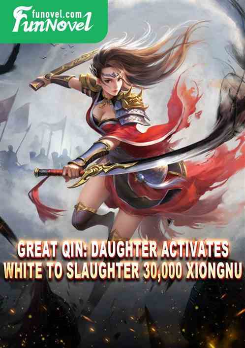 Great Qin: Daughter activates White to slaughter 30,000 Xiongnu