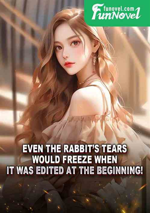 Even the rabbits tears would freeze when it was edited at the beginning!