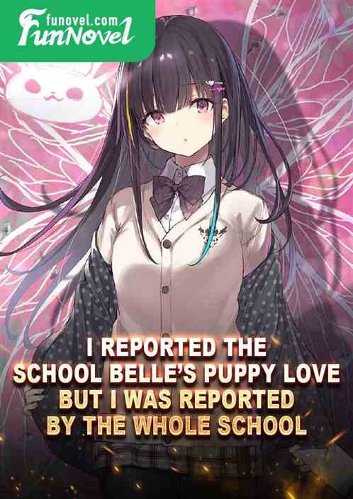 I reported the school belles puppy love, but I was reported by the whole school.