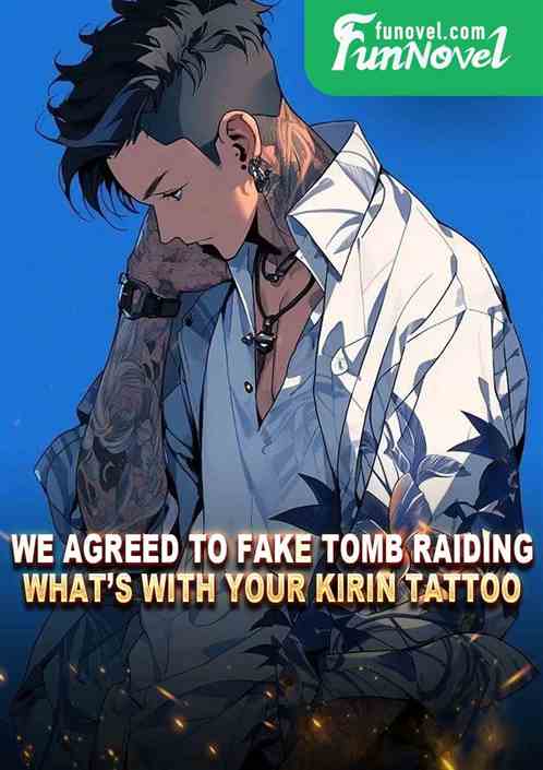 We agreed to fake tomb raiding. Whats with your Kirin tattoo?