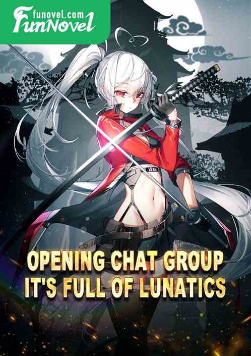 Opening chat group: It's full of lunatics.