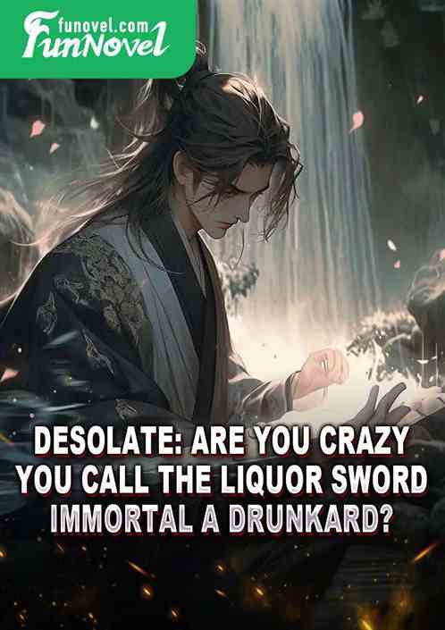 Desolate: Are you crazy? You call the Liquor Sword Immortal a drunkard?