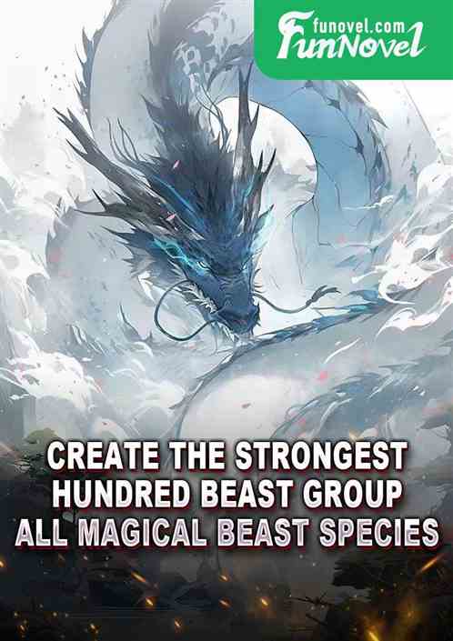 Create the strongest hundred beast group: All magical beast species
