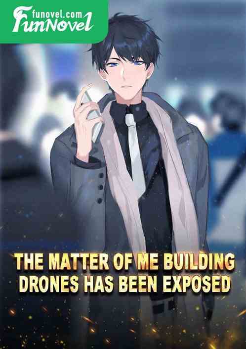 The matter of me building drones has been exposed.