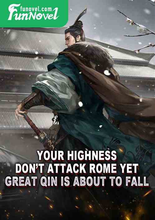 Your Highness, dont attack Rome yet. Great Qin is about to fall!