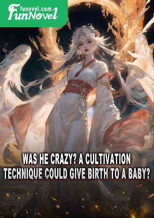 Was he crazy? A cultivation technique could give birth to a baby?