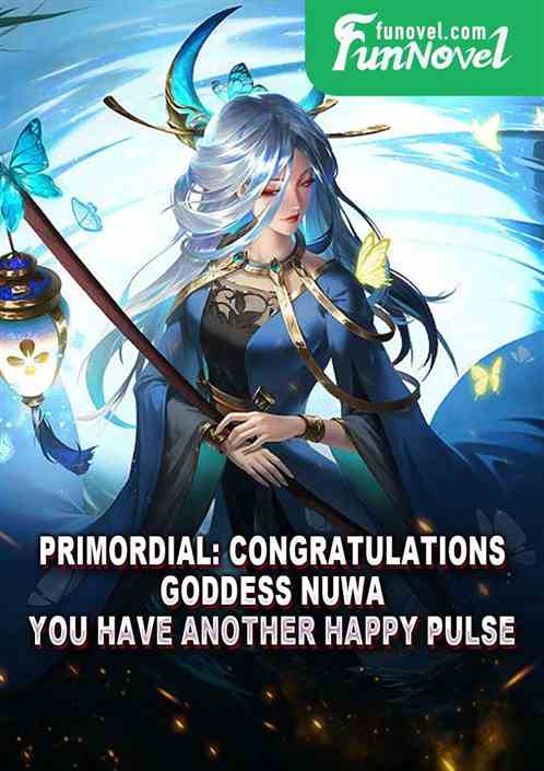 Primordial: Congratulations, Goddess Nuwa, you have another happy pulse!