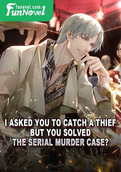 I asked you to catch a thief, but you solved the serial murder case?