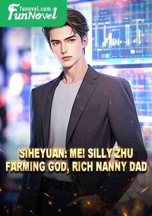 Siheyuan: Me! Silly Zhu! Farming God, Rich Nanny Dad