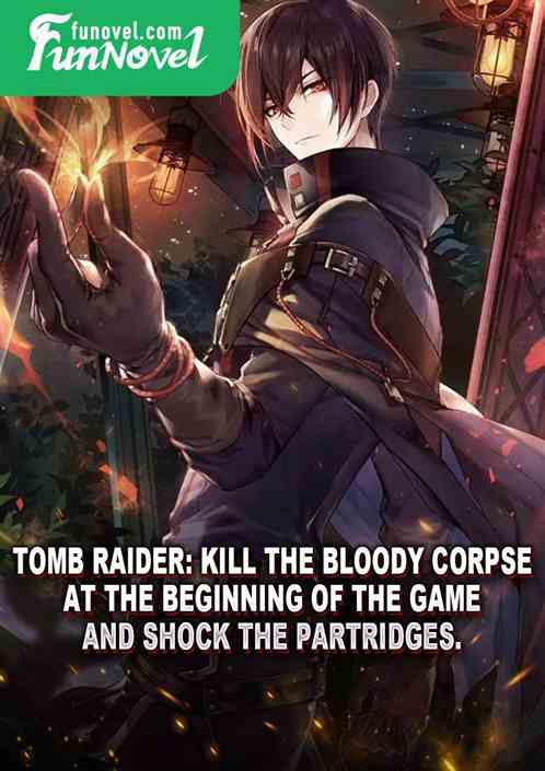 Tomb Raider: Kill the Bloody Corpse at the beginning of the game and shock the Partridges.