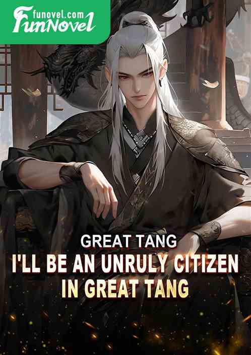 Great Tang: I'll be an unruly citizen in Great Tang!