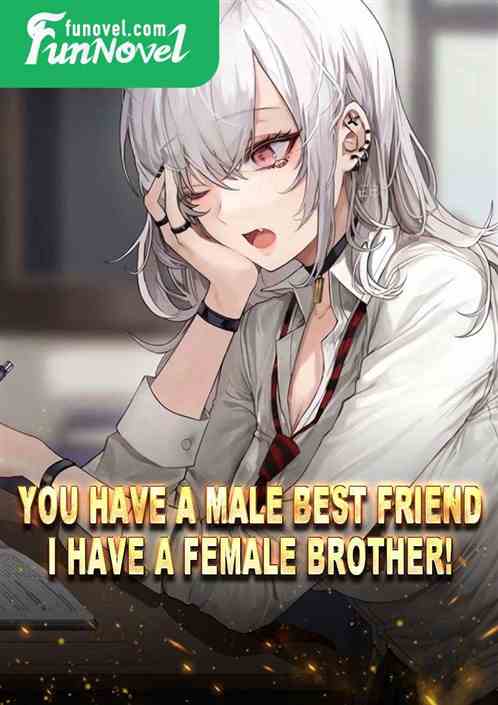 You have a male best friend, I have a female brother!