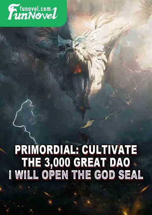 Primordial: Cultivate the 3,000 Great Dao, I will open the God Seal