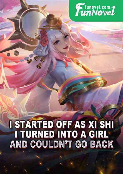 I started off as Xi Shi, I turned into a girl and couldnt go back