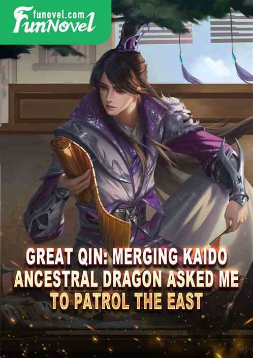 Great Qin: Merging Kaido, Ancestral Dragon asked me to patrol the east