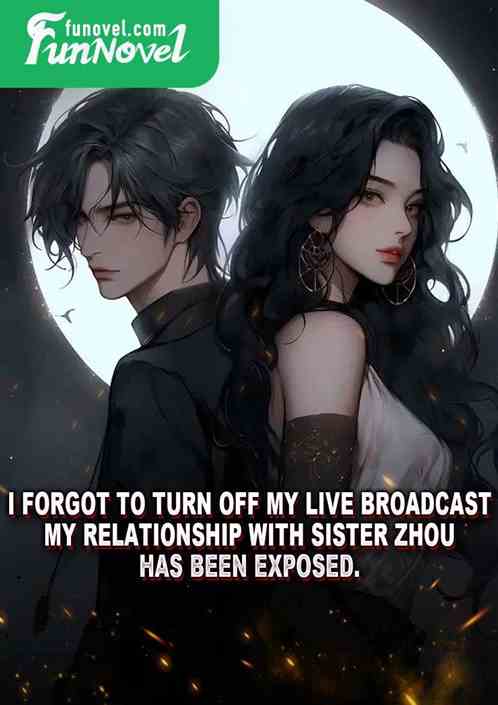 I forgot to turn off my live broadcast. My relationship with Sister Zhou has been exposed.