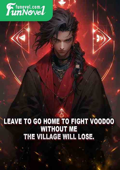 Leave to go home to fight voodoo. Without me, the village will lose.