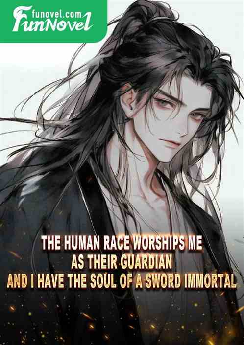 The Human Race worships me as their guardian, and I have the soul of a sword immortal.