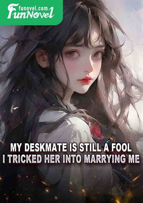 My deskmate is still a fool, I tricked her into marrying me