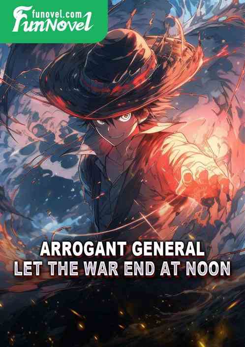 Arrogant General: Let the war end at noon