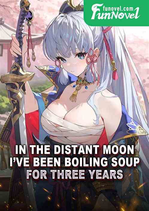 In the distant moon, Ive been boiling soup for three years