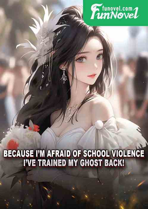 Because Im afraid of school violence, Ive trained my ghost back!