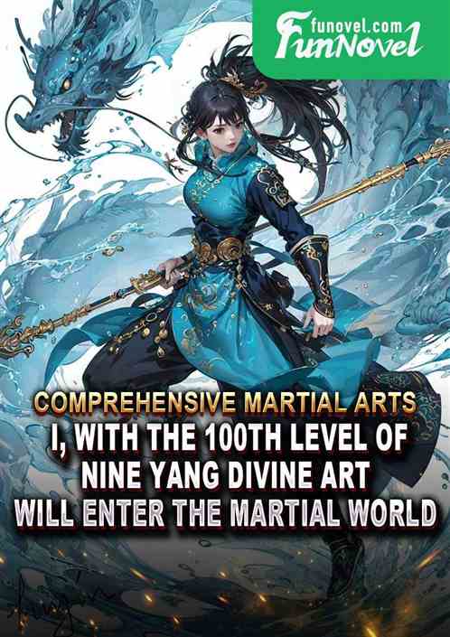 Comprehensive Martial Arts: I, with the 100th level of Nine Yang Divine Art, will enter the martial world!